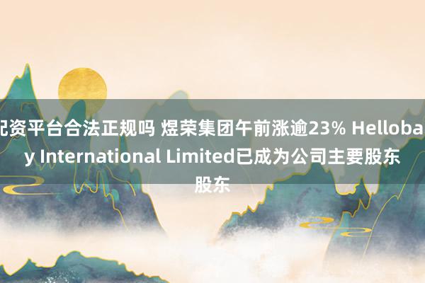 配资平台合法正规吗 煜荣集团午前涨逾23% Hellobaby International Limited已成为公司主要股东