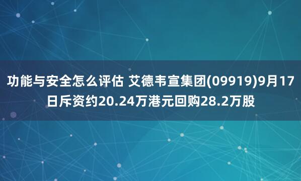功能与安全怎么评估 艾德韦宣集团(09919)9月17日斥资约20.24万港元回购28.2万股