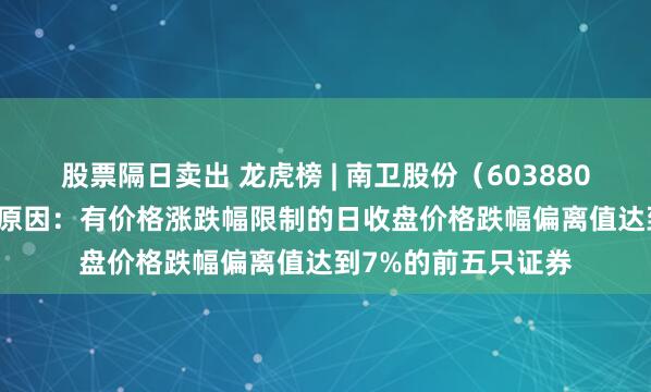 股票隔日卖出 龙虎榜 | 南卫股份（603880）跌8.55%，上榜原因：有价格涨跌幅限制的日收盘价格跌幅偏离值达到7%的前五只证券