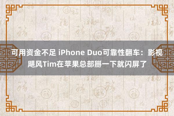 可用资金不足 iPhone Duo可靠性翻车：影视飓风Tim在苹果总部掰一下就闪屏了