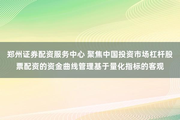 郑州证券配资服务中心 聚焦中国投资市场杠杆股票配资的资金曲线管理基于量化指标的客观
