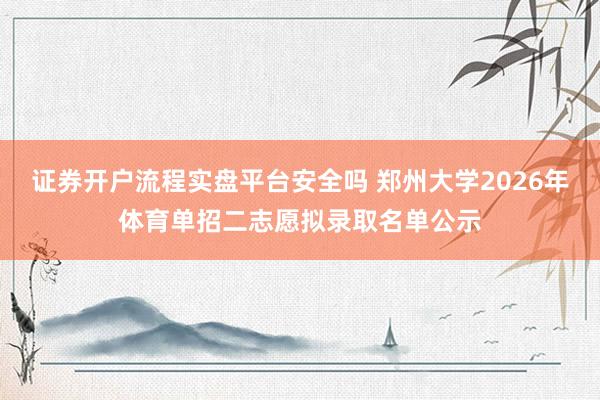 证券开户流程实盘平台安全吗 郑州大学2026年体育单招二志愿拟录取名单公示