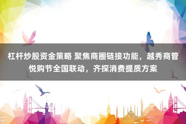 杠杆炒股资金策略 聚焦商圈链接功能，越秀商管悦购节全国联动，齐探消费提质方案
