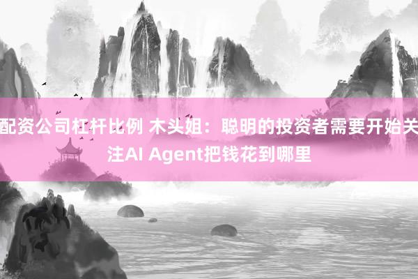 配资公司杠杆比例 木头姐：聪明的投资者需要开始关注AI Agent把钱花到哪里
