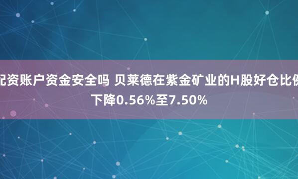 配资账户资金安全吗 贝莱德在紫金矿业的H股好仓比例下降0.56%至7.50%