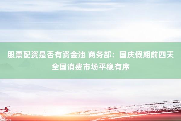 股票配资是否有资金池 商务部：国庆假期前四天全国消费市场平稳有序