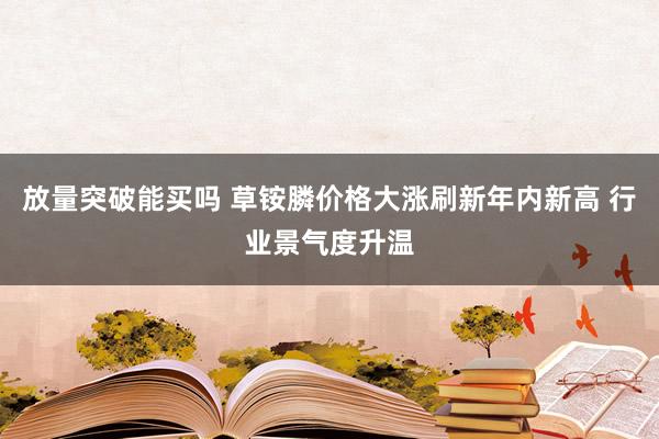 放量突破能买吗 草铵膦价格大涨刷新年内新高 行业景气度升温
