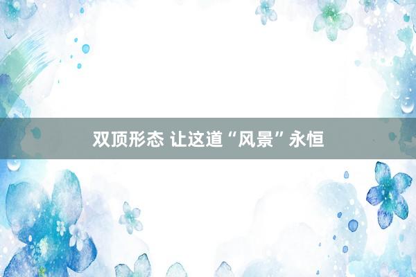双顶形态 让这道“风景”永恒