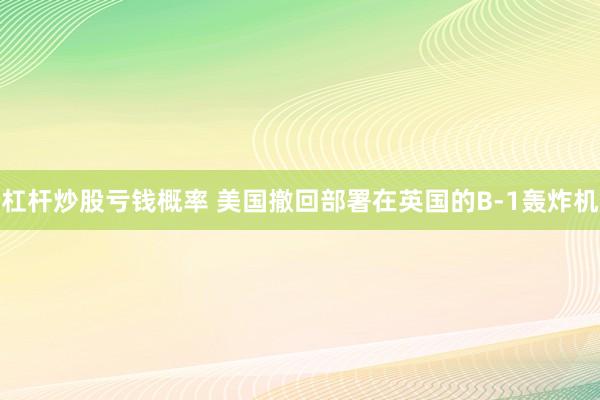 杠杆炒股亏钱概率 美国撤回部署在英国的B-1轰炸机
