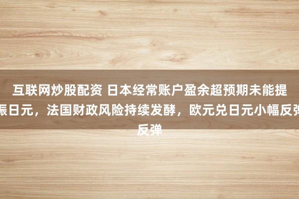 互联网炒股配资 日本经常账户盈余超预期未能提振日元，法国财政风险持续发酵，欧元兑日元小幅反弹