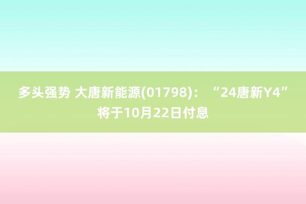 多头强势 大唐新能源(01798)： “24唐新Y4”将于10月22日付息