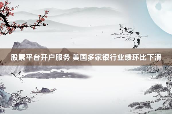 股票平台开户服务 美国多家银行业绩环比下滑
