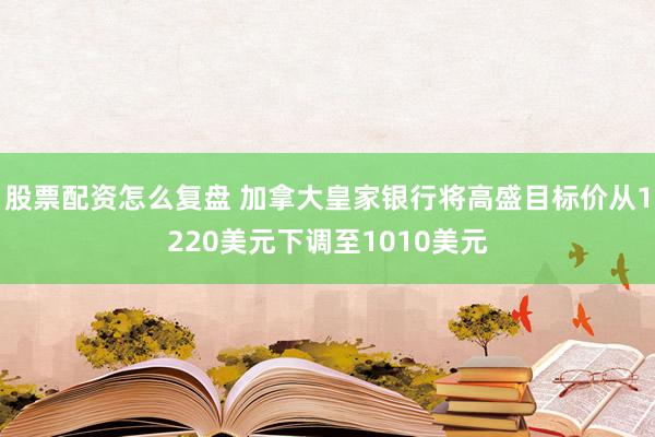 股票配资怎么复盘 加拿大皇家银行将高盛目标价从1220美元下调至1010美元