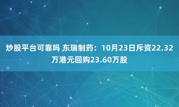 炒股平台可靠吗 东瑞制药：10月23日斥资22.32万港元回购23.60万股