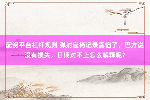 配资平台杠杆规则 弹射座椅记录露馅了，巴方说没有损失，日期对不上怎么解释呢？