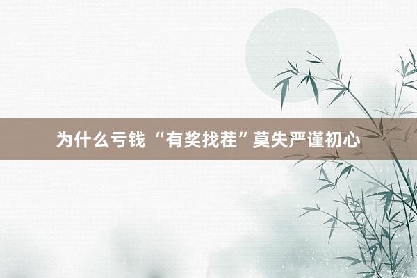 为什么亏钱 “有奖找茬”莫失严谨初心