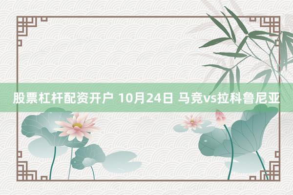 股票杠杆配资开户 10月24日 马竞vs拉科鲁尼亚