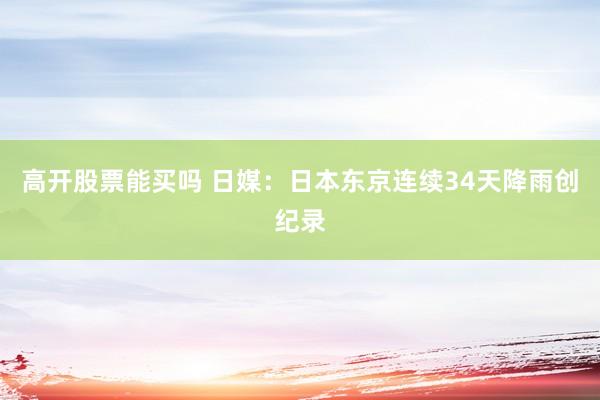 高开股票能买吗 日媒：日本东京连续34天降雨创纪录